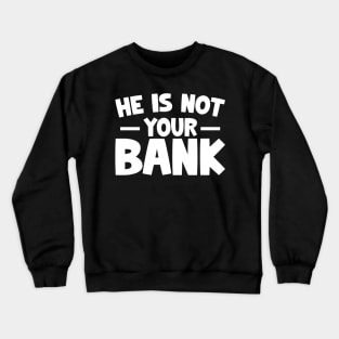 Funny Saying, He is not your bank Crewneck Sweatshirt